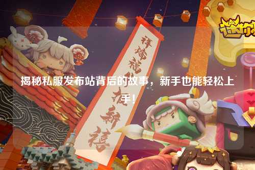 揭秘私服发布站背后的故事，新手也能轻松上手！